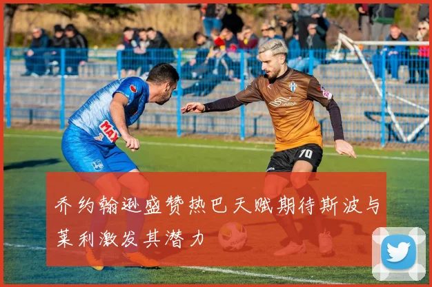 乔约翰逊盛赞热巴天赋期待斯波与莱利激发其潜力