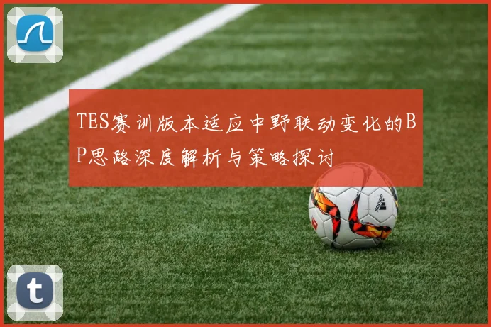 TES赛训版本适应中野联动变化的BP思路深度解析与策略探讨